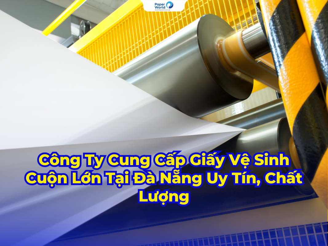 Công Ty Cung Cấp Giấy Vệ Sinh Cuộn Lớn Tại Đà Nẵng Uy Tín, Chất Lượng