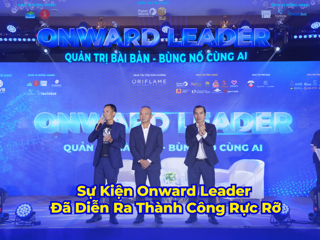Sự Kiện Onward Leader 2024 Đã Diễn Ra Thành Công Rực Rỡ Và Khép Lại Với Nhiều Dấu Ấn Khó Quên